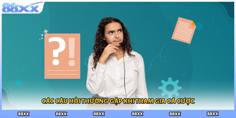Các câu hỏi thường gặp khi tham gia cá cược