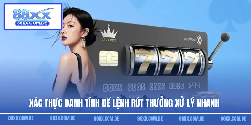 Xác thực danh tính để lệnh rút thưởng xử lý nhanh